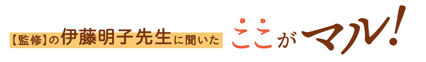 【監修】の伊藤明子先生に聞いた、ここがマル！