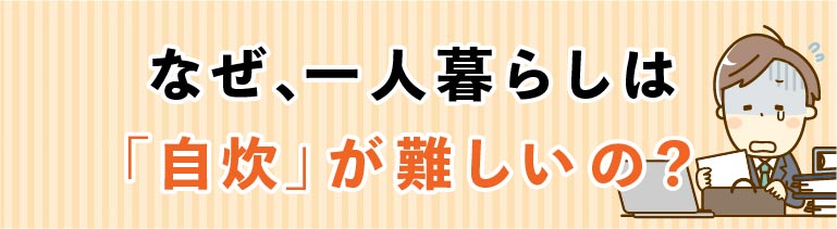 なぜ、一人暮らしは「自炊」が難しいの？