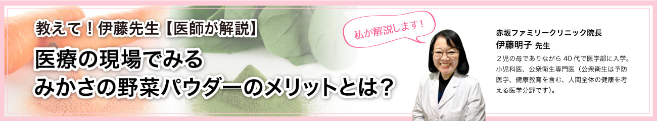 教えて伊藤先生、医師が解説医療の現場で見るみかさの野菜パウダーのメリットとは