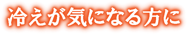 冷えが気になる方に